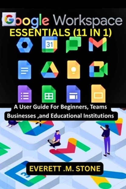 Google Workspace Essentials: (11 IN 1) A User Guide For Beginners, Teams, Businesses, And Educational Institutions Including G-Mail, Drive, G-Docs, G-, Everett M. Stone - Paperback - 9798289390196
