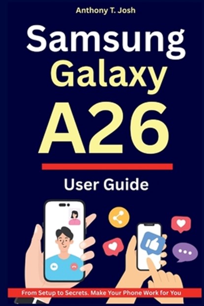 Samsung Galaxy A26 User Guide: From Setup to Secrets. Make Your Phone Work for You, Anthony T. Josh - Paperback - 9798289449115