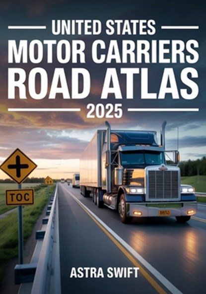 United States Motor Carriers Road Atlas 2025: Complete Nationwide Trucking Routes, Detailed Mile-by-Mile Maps, State Regulations, Weigh Stations & Loa, Astra Swift - Paperback - 9798289517425