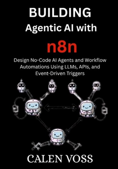 Building Agentic AI with n8n: Design No-Code AI Agents and Workflow Automations Using LLMs, APIs, and Event-Driven Triggers, Calen Voss - Paperback - 9798289528865