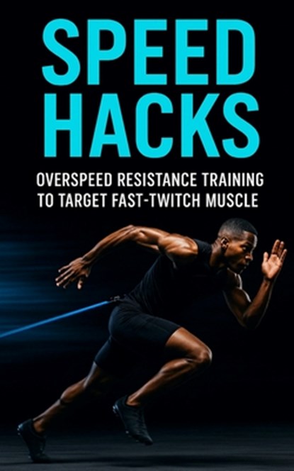 Speed Hacks: Overspeed Resistance Training to Target Fast-Twitch Muscle: Explosive Sprint, Jump & Power Gains Using Band-Assisted Speed Training for F, Fitness Research Publishing - Paperback - 9798289537508