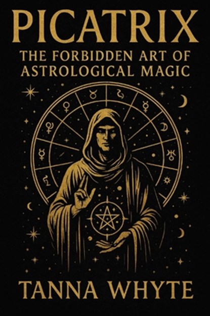 The Picatrix: The Forbidden Art of Astrological Magic, Tanna Whyte - Paperback - 9798289578891