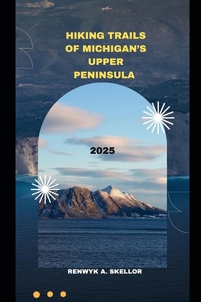 Hiking Trails of Michigan's Upper Peninsula 2025, Renwyk A. Skellor - Paperback - 9798289593108
