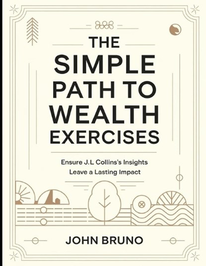 The Simple Path to Wealth Exercises: Ensure J.L Collins's Insights Leave a Lasting Impact, John Bruno - Paperback - 9798289650139