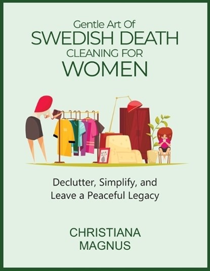 Gentle Art of Swedish Death Cleaning for Women: Declutter, Simplify, and Leave a Peaceful Legacy, Christiana Magnus - Paperback - 9798289750655