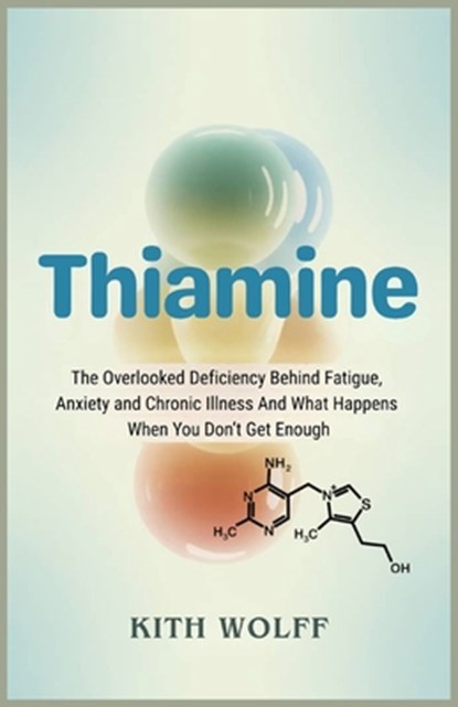 Thiamine: The Overlooked Deficiency Behind Fatigue, Anxiety, and Chronic Illness And What Happens When You Don't Get Enough, Kith Wolff - Paperback - 9798289762658