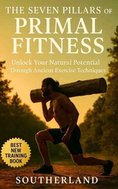 The Seven Pillars of Primal Fitness: Rebuild Strength, Mobility, and Endurance Using Timeless Movement and Survival-Based Training Me: Unlock Your Nat, Southerland Publishing - Paperback - 9798289908353