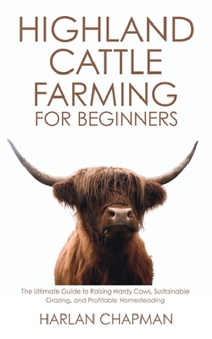 Highland Cattle Farming for Beginners: The Ultimate Guide to Raising Hardy Cows, Sustainable Grazing, and Profitable Homesteading, Harlan Chapman - Paperback - 9798289942791