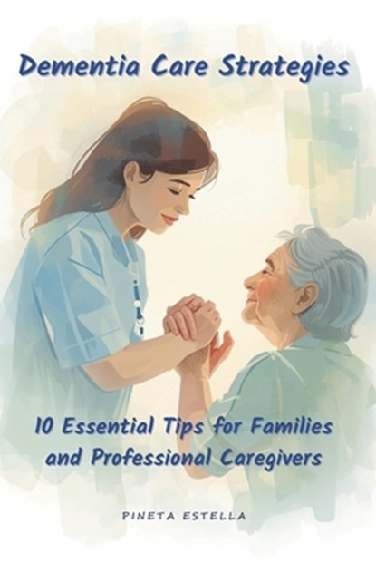 Dementia Care Strategies: 10 Essential Tips for Families and Professional Caregivers: Dementia Care Strategies: 10 Essential Tips for Families and Pro, Pineta Estella Canudo - Paperback - 9798289948984