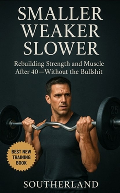 Smaller, Weaker, Slower: A No-BS Guide to Bodybuilding for Men Over 40: How Men Over 40 Can Build Muscle, Boost Strength, and Train Smarter Without Wa, Fitness Research Publishing - Paperback - 9798290024622