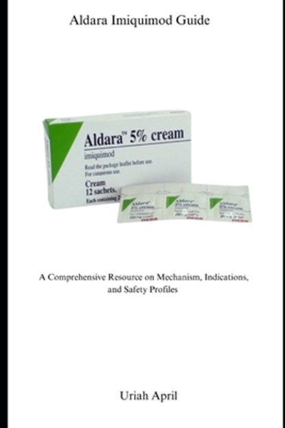 Aldara Imiquimod Guide: A Comprehensive Resource on Mechanism, Indications, and Safety Profiles, Uriah April - Paperback - 9798290163086