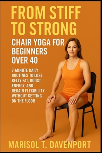 From Stiff to Strong: Chair Yoga for Beginners Over 40 7-Minute Daily Routines to Lose Belly Fat, Boost Energy, and Regain Flexibility Without Getting, Marisol T. Davenprot - Paperback - 9798290248158