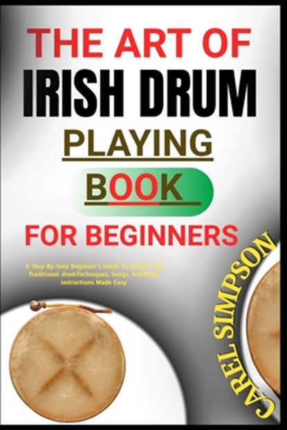 The Art of Irish Drum Playing for Beginners: A Step-By-Step Beginner's Guide To Learnin The Traditional drumTechniques, Songs, And Music instructions, Carel Simpson - Paperback - 9798290268613