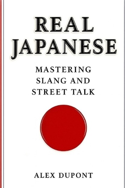 Real Japanese - Mastering Slang and Street Talk, Alex DuPont - Paperback - 9798290385914
