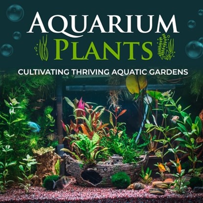 Aquarium Plants: Cultivating Thriving Aquatic Gardens, Tai Van Huynh - Paperback - 9798290505459