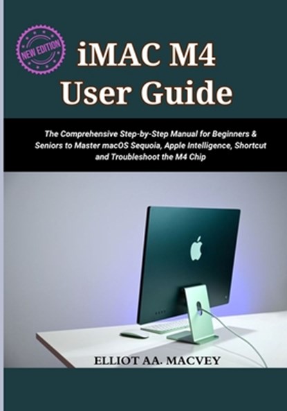iMac M4 User Guide 2025: The Comprehensive Step-by-Step Manual for Beginners & Seniors to Master macOS Sequoia, Apple Intelligence, Shortcut and Troub, Elliot Aa Macvey - Paperback - 9798290583891