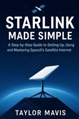 Starlink Made Simple: A Step-by-Step Guide to Setting Up, Using, and Mastering SpaceX's Satellite Internet - Taylor Mavis - 9798290790121