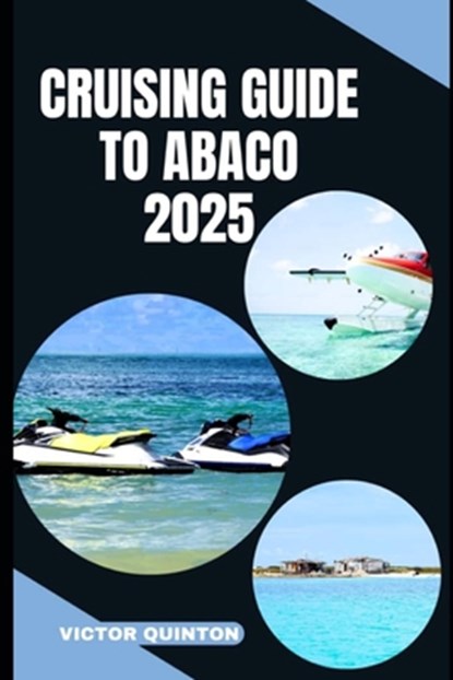 Cruising Guide to Abaco 2025: Tides of Tranquility: Unlocking Abaco's Cruising Wonders in 2025, Victor Quinton - Paperback - 9798290889887