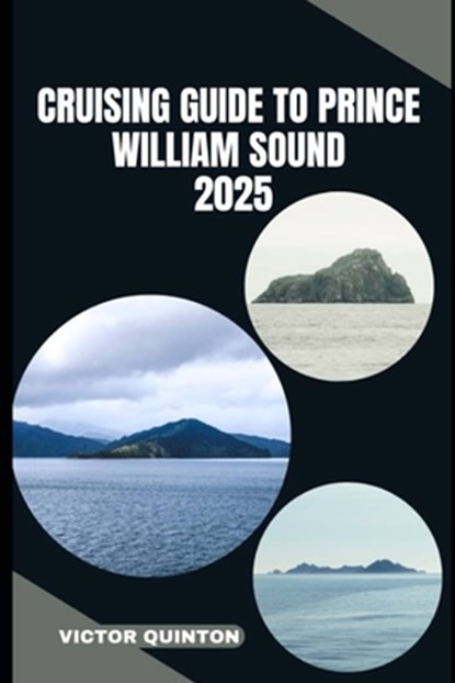 Cruising Guide to Prince William Sound 2025: Sailing Untamed Shores and Remote Anchorages of Prince William Sound, Victor Quinton - Paperback - 9798290891996