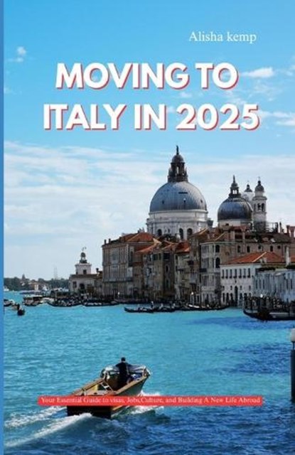 Moving to Italy in 2025: Your Essential Guide to Visas, Jobs, Culture, and Building a New Life Abroad, Alisha Kemp - Paperback - 9798291135587