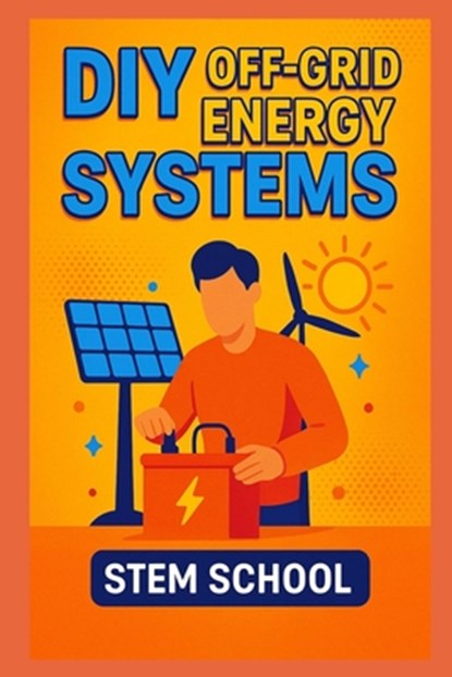 DIY Off-Grid Energy Systems: Step-by-step projects to generate electricity using wind sun and motion., Stem School - Paperback - 9798291238875