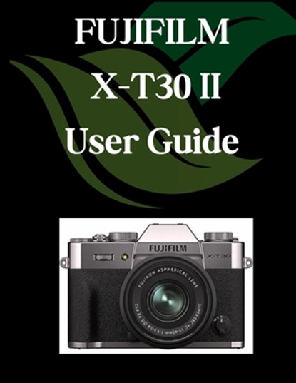 FUJIFILM X-T30 II User Guide: A Comprehensive and Detailed Manual for Photographers and Creatives for Beginners and Seniors, Troubleshooting Tips, and, Zoey Fortnite - Paperback - 9798291247297