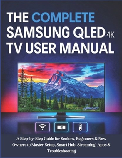 The Complete Samsung QLED 4K TV User Manual: A Step-by-Step Guide for Seniors, Beginners & New Owners to Master Setup, Smart Hub, Streaming, Apps & Tr, Miles Carter - Paperback - 9798291319406