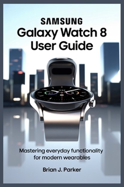 Parker, B: SAMSUNG GALAXY WATCH 8 USER GUIDE, Brian J Parker - Paperback - 9798291386439