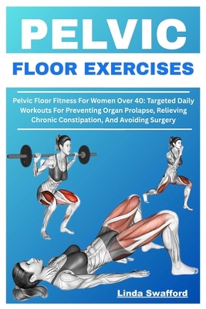 Pelvic Floor Exercises: Pelvic Floor Fitness For Women Over 40: Targeted Daily Workouts For Preventing Organ Prolapse, Relieving Chronic Constipation,, Linda Swafford - Paperback - 9798291798973