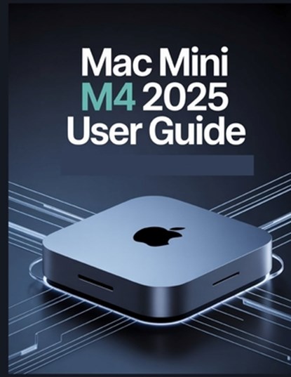 Mac mini M4 2025 User Guide: A Simplified Step-by-Step Manual with Troubleshooting Tips, and Advanced Settings Explained, James G. Carlson - Paperback - 9798291959572