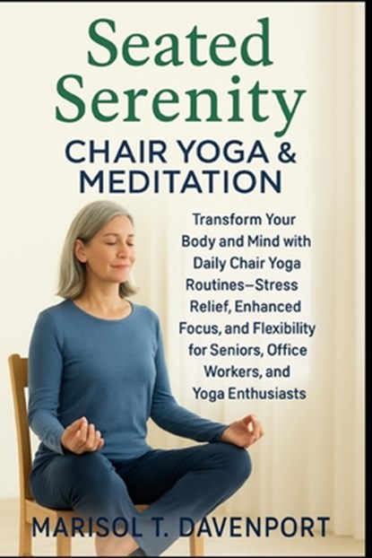 Seated Serenity: Chair Yoga & Meditation Transform Your Body and Mind with Daily Chair Yoga Routines-Stress Relief, Enhanced Focus, and Flexibility fo, Marisol T. Davenport - Paperback - 9798291978702