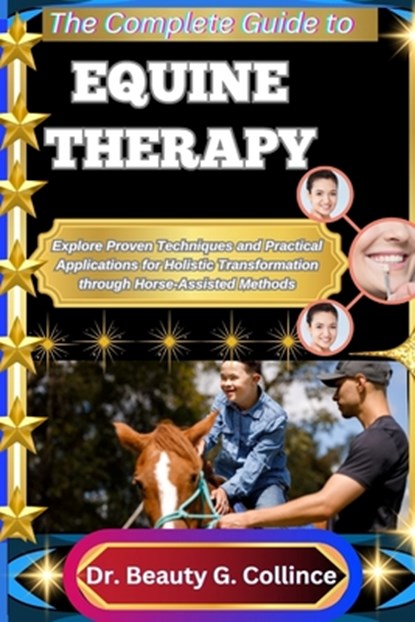 The Complete Guide to Equine Therapy: Explore Proven Techniques and Practical Applications for Holistic Transformation through Horse-Assisted Methods, Beauty G. Collince - Paperback - 9798292036920