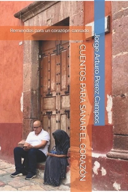 Cuentos Para Sanar El Corazón: Remiendos para un corazópn cansado, Jorge Arturo Perez Campos - Paperback - 9798292168058