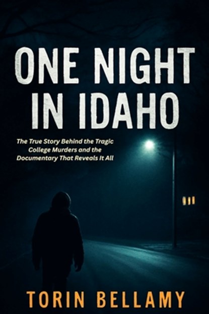 One Night In Idaho: The True Story Behind the Tragic College Murders and the Documentary That Reveals It All, Torin Bellamy - Paperback - 9798292360261