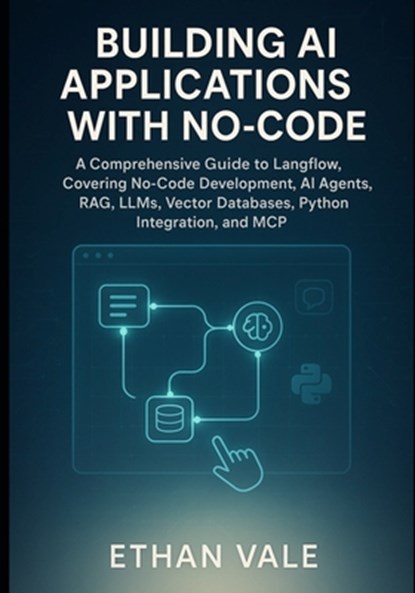 Building AI Applications with No-Code: A Comprehensive Guide to Langflow, Covering No-Code Development, AI Agents, RAG, LLMs, Vector Databases, Python, Ethan Vale - Paperback - 9798292435877
