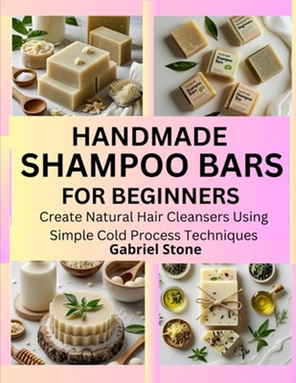 Handmade Shampoo Bars for Beginners: Create Natural Hair Cleansers Using Simple Cold Process Techniques, Gabriel Stone - Paperback - 9798292547808