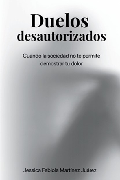 Duelos desautorizados: Cuando la sociedad no te permite demostrar tu dolor, Jessica Fabiola Martínez Juárez - Paperback - 9798292571087