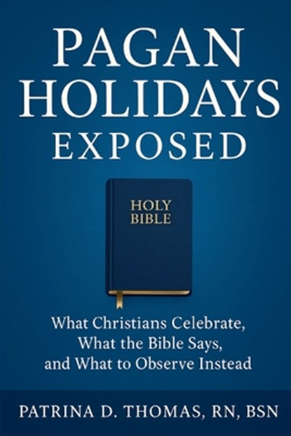 Pagan Holidays Exposed: What Christians Celebrate, What the Bible Says, and What to Observe Instead, Patrina D. Thomas Bsn - Paperback - 9798292861508