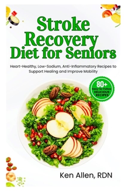 Stroke Recovery Diet for Seniors: Heart-Healthy, Low-Sodium, Anti-Inflammatory Recipes to Support Healing and Improve Mobility, Ken Allen Rdn - Paperback - 9798292936473