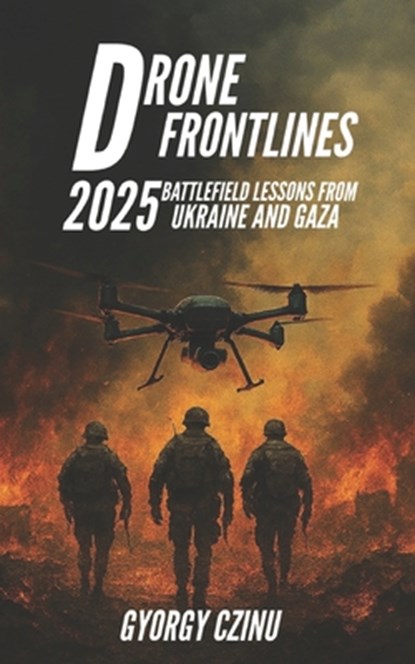 Drone Frontlines: 2025 Battlefield Lessons from Ukraine and Gaza, Gyorgy Czinu - Paperback - 9798293049639