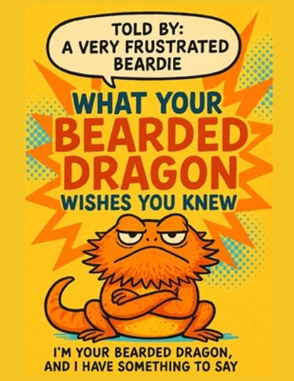 What Your Bearded Dragon Wishes You Knew: A Sarcastic Bearded Dragon's Complete Guide to Proper Care, Diet, Habitat, Substrate and Handling From a Dra, Muntaseer Rahman - Paperback - 9798293148578