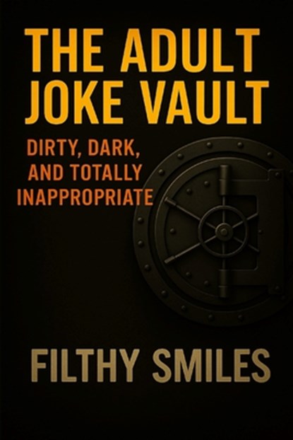 The Adult Joke Vault: Dirty, Dark, and Totally Inappropriate: 200 Dirty Jokes, Dark Humor, and Inappropriate One-Liners for Adults with a Twisted Sens, Filthy Smiles - Paperback - 9798293328048