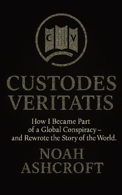 Custodes Veritatis: How I Became Part of a Global Conspiracy - and Rewrote the Story of the World, Noah Ashcroft - Paperback - 9798293354979