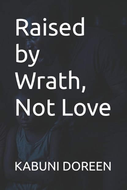 Raised by Wrath, Not Love, Kabuni Doreen - Paperback - 9798293593675