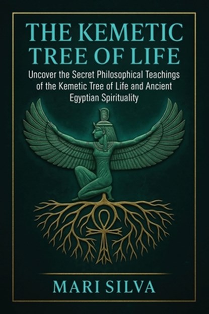 The Kemetic Tree of Life: Uncover the Secret Philosophical Teachings of the Kemetic Tree of Life and Ancient Egyptian Spirituality, Mari Silva - Paperback - 9798294109349