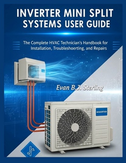 Inverter Mini Split Systems User Guide: The Complete HVAC Technician's Handbook for Installation, Troubleshooting, and Repairs, Evan B. J. Sterling - Paperback - 9798294162238