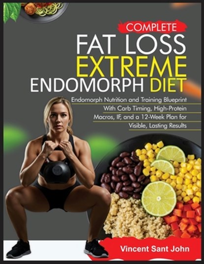 Complete Fat Loss Extreme Endomorph Diet: Endomorph Nutrition and Training Blueprint With Carb Timing, High-Protein Macros, IF, and a 12-Week Plan for, Vincent Sant John - Paperback - 9798294341787