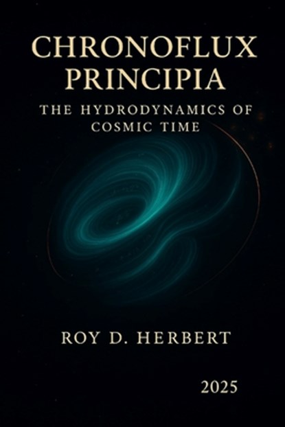 Chronoflux Principia: The Hydrodynamics of Cosmic Time, Roy David Herbert - Paperback - 9798294392208