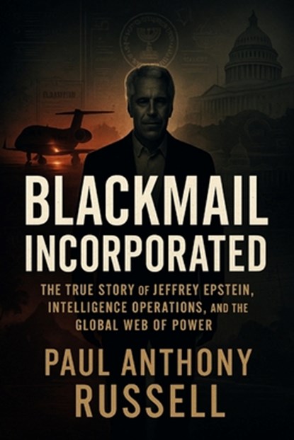 Blackmail Incorporated: The true story of Jeffrey Epstein, intelligence operations, and the global web of power, Paul Anthony Russell - Paperback - 9798294412579
