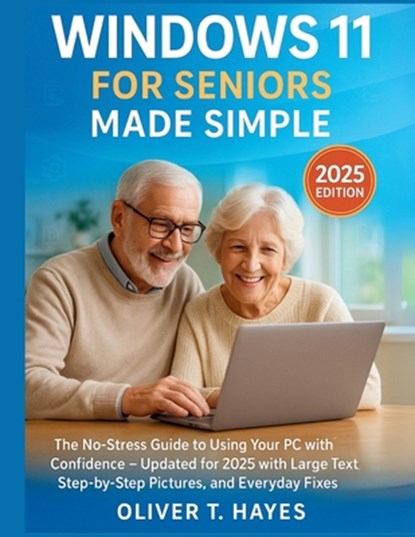Windows 11 for Seniors Made Simple: The No-Stress Guide to Using Your PC with Confidence - Updated for 2025 with Large Text, Step-by-Step Pictures, an, Oliver T. Hayes - Paperback - 9798294544669